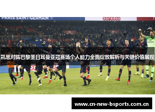 凯恩对阵巴黎圣日耳曼亚冠赛场个人能力全面绽放解析与关键价值展现