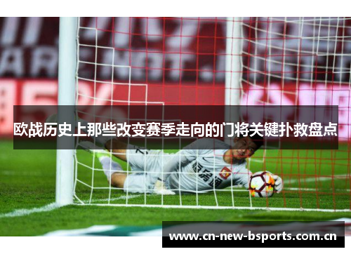 欧战历史上那些改变赛季走向的门将关键扑救盘点