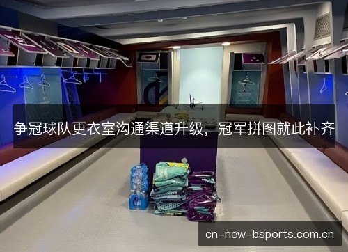 争冠球队更衣室沟通渠道升级，冠军拼图就此补齐